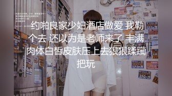  约啪良家少妇酒店做爱 我勒个去 还以为是老师来了 丰满肉体白皙皮肤压上去狠狠蹂躏把玩