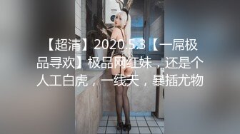 【超清】2020.5.3【一屌极品寻欢】极品网红妹，还是个人工白虎，一线天，暴插尤物