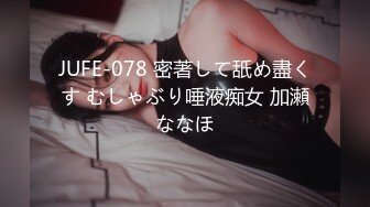 JUFE-078 密著して舐め盡くす むしゃぶり唾液痴女 加瀬ななほ