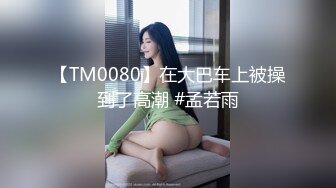 【TM0080】在大巴车上被操到了高潮 #孟若雨