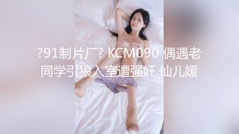 ?91制片厂? KCM090 偶遇老同学引狼入室遭强奸 仙儿媛