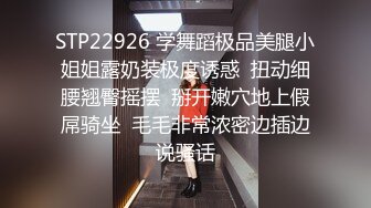 STP22926 学舞蹈极品美腿小姐姐露奶装极度诱惑  扭动细腰翘臀摇摆  掰开嫩穴地上假屌骑坐  毛毛非常浓密边插边说骚话