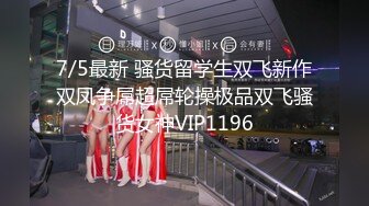 7/5最新 骚货留学生双飞新作双凤争屌超屌轮操极品双飞骚货女神VIP1196