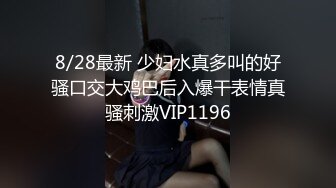 8/28最新 少妇水真多叫的好骚口交大鸡巴后入爆干表情真骚刺激VIP1196