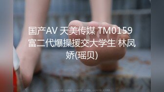 国产AV 天美传媒 TM0159 富二代爆操援交大学生 林凤娇(瑶贝)