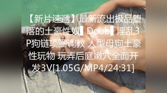 【新片速遞】最新流出极品堕落的土豪性奴▌Doob▌淫乱3P狗链项圈调教 人型母狗土豪性玩物 玩弄后庭嫩穴全面开发3V[1.05G/MP4/24:31]