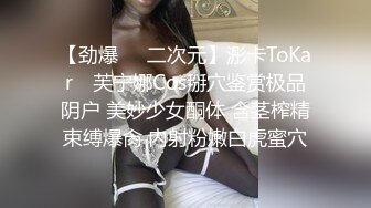 【劲爆❤️二次元】浵卡ToKar✿ 芙宁娜Cos掰穴鉴赏极品阴户 美妙少女酮体 含茎榨精束缚爆肏 内射粉嫩白虎蜜穴