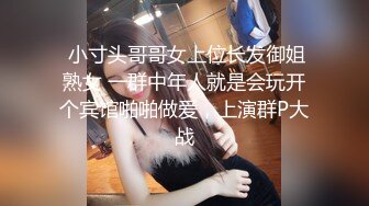  小寸头哥哥女上位长发御姐熟女 一群中年人就是会玩开个宾馆啪啪做爱，上演群P大战