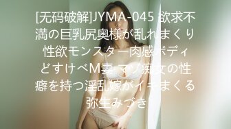 [无码破解]JYMA-045 欲求不満の巨乳尻奥様が乱れまくり 性欲モンスター肉感ボディどすけべM妻 マゾ痴女の性癖を持つ淫乱嫁がイキまくる 弥生みづき