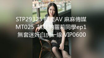 STP29325 國產AV 麻麻傳媒 MT025  妹妹的蘿莉同學ep1 無套迷奸白虎一線 VIP0600