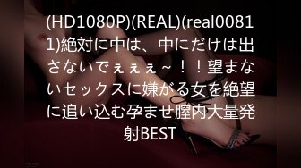 (HD1080P)(REAL)(real00811)絶対に中は、中にだけは出さないでぇぇぇ～！！望まないセックスに嫌がる女を絶望に追い込む孕ませ膣内大量発射BEST