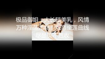 极品御姐，大长腿美乳，风情万种淫荡尤物，观音坐莲曲线尽显美不胜收