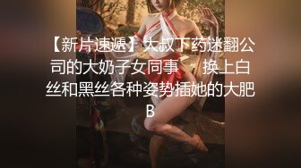 【新片速遞】大叔下药迷翻公司的大奶子女同事❤️换上白丝和黑丝各种姿势插她的大肥B