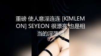 重磅 使人意淫连连 [KIMLEMON] SEYEON 很漂亮 也是相当的淫荡啊