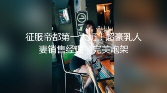 征服帝都第一大奶！超豪乳人妻销售经理，完美炮架