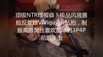 顶级NTR绿帽癖！极品风骚露脸反差婊ViViqinglv私拍，制服高跟黑丝喜欢邀单男3P4P前后夹击