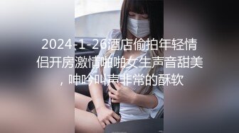 2024-1-26酒店偷拍年轻情侣开房激情啪啪女生声音甜美，呻吟叫声非常的酥软