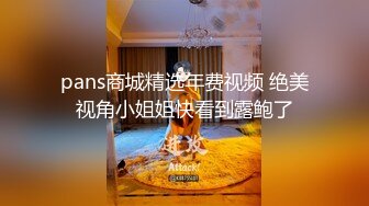 pans商城精选年费视频 绝美视角小姐姐快看到露鲍了