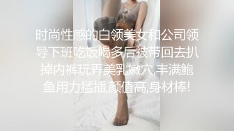 时尚性感的白领美女和公司领导下班吃饭喝多后被带回去扒掉内裤玩弄美乳嫩穴,丰满鲍鱼用力猛插,颜值高,身材棒!