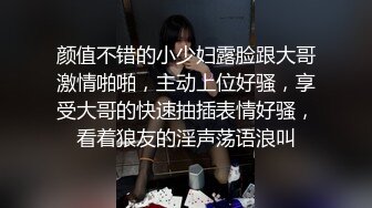 颜值不错的小少妇露脸跟大哥激情啪啪，主动上位好骚，享受大哥的快速抽插表情好骚，看着狼友的淫声荡语浪叫