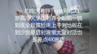 ❤️约炮大神胖Tiger网约21岁高冷大学生刺青小姐姐一镜到底全程露脸床上干到地板在到沙发最后射嘴里大量对话也是亮点4K画质