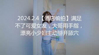 2024.2.4【酒店偷拍】满足不了可爱女友，大哥用手指，漂亮小少妇主动掰开舔穴