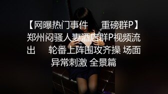 【网曝热门事件❤️重磅群P】郑州闷骚人妻酒店群P视频流出㊙️轮番上阵围攻齐操 场面异常刺激 全景篇