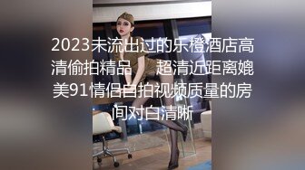 STP28515 【唯美做爱战斗情侣】最美推特博主『仙女』唯美性爱 无毛美穴主动迎合套弄大屌的抽插 各种姿势日常操 VIP0600