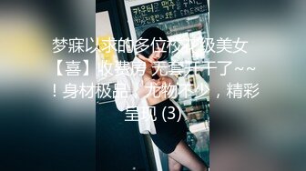 梦寐以求的多位校花级美女 【喜】收费房 无套开干了~~！身材极品，尤物不少，精彩呈现 (3)