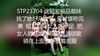 STP23704 这短发极品靓妹 找了她好几次了  身材堪称完美  短发韵味女人味十足  把女人的妩媚体现的淋漓尽致 骑在上面双手掐着屁股