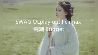 SWAG OLplay until climax 高潮 Bridget