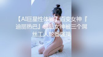 【AI巨星性体验】百变女神『迪丽热巴』极品女神被三个屌丝工人轮番强操