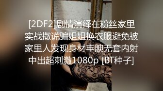 [2DF2]剧情演绎在粉丝家里实战撒谎骗姐姐换衣服避免被家里人发现身材丰腴无套内射中出超刺激1080p [BT种子]