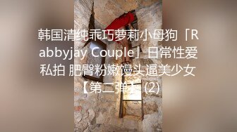 韩国清纯乖巧萝莉小母狗「Rabbyjay Couple」日常性爱私拍 肥臀粉嫩馒头逼美少女【第二弹】 (2)