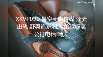 XKVP090 星空无限传媒 淫妻出轨 野男追求刺激 给绿帽老公打电话 晴天