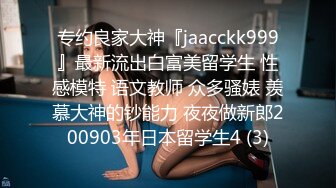 专约良家大神『jaacckk999』最新流出白富美留学生 性感模特 语文教师 众多骚婊 羡慕大神的钞能力 夜夜做新郎200903年日本留学生4 (3)