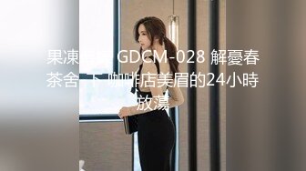 果凍傳媒 GDCM-028 解憂春茶舍-下 咖啡店美眉的24小時放蕩