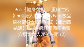 ★☆《健身女神☀️重磅泄密》★☆万人追踪OnlyFans极品身材健身女汉子网红【亚洲四姑娘】私拍~疯狂紫薇粉嫩蜜穴展现女人淫荡一面 (2)