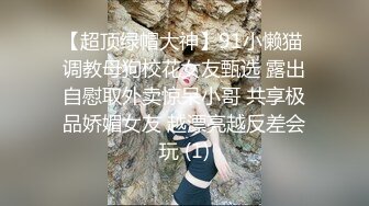 【超顶绿帽大神】91小懒猫 调教母狗校花女友甄选 露出自慰取外卖惊呆小哥 共享极品娇媚女友 越漂亮越反差会玩 (1)