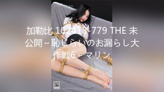 加勒比 102418-779 THE 未公開～恥じらいのお漏らし大作戦6～マリン