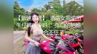 【新速片遞】  酒店女厕偷拍牛仔裤美少妇❤️张口的肥鲍鱼嘴合不住了