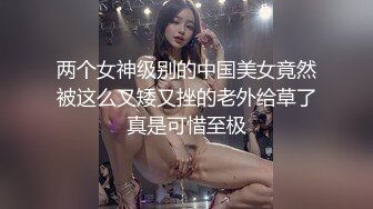 两个女神级别的中国美女竟然被这么又矮又挫的老外给草了真是可惜至极