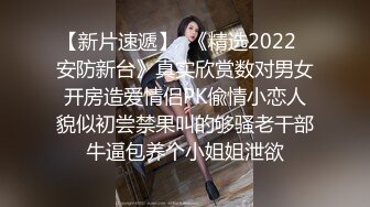 【新片速遞】  《精选2022✅安防新台》真实欣赏数对男女开房造爱情侣PK偸情小恋人貌似初尝禁果叫的够骚老干部牛逼包养个小姐姐泄欲