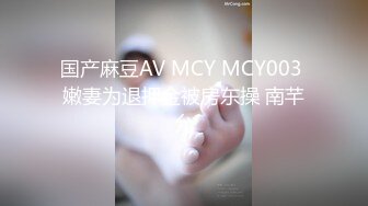 国产麻豆AV MCY MCY003 嫩妻为退押金被房东操 南芊允