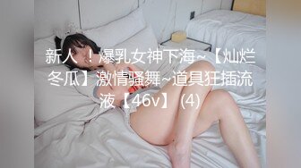 新人 ！爆乳女神下海~【灿烂冬瓜】激情骚舞~道具狂插流液【46v】 (4)