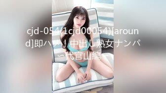 cjd-054(1cjd00054)[around]即ハメ！中出し熟女ナンパ〜代官山編〜