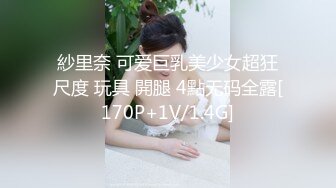 紗里奈 可爱巨乳美少女超狂尺度 玩具 開腿 4點无码全露[170P+1V/1.4G]