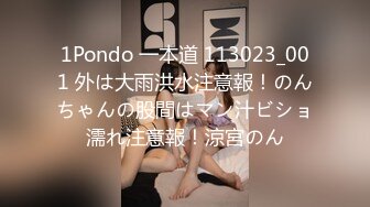 1Pondo 一本道 113023_001 外は大雨洪水注意報！のんちゃんの股間はマン汁ビショ濡れ注意報！涼宮のん