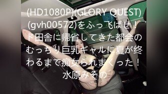 (HD1080P)(GLORY QUEST)(gvh00572)をふっ飞ばせ！ド田舎に帰省してきた都会のむっちり巨乳ギャルに夏が终わるまで痴女られまくった！ 水原みその