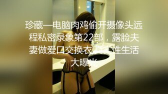 珍藏—电脑肉鸡偷开摄像头远程私密录象第22部，露脸夫妻做爱口交换衣,真实性生活大曝光